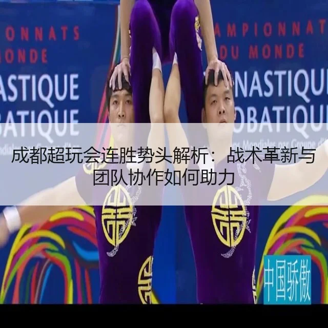 成都超玩会连胜势头解析：战术革新与团队协作如何助力