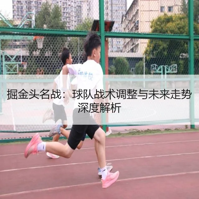 掘金头名战:球队战术调整与未来走势深度解析